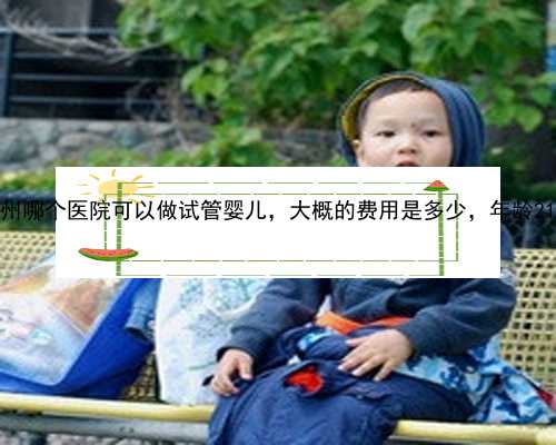 重庆医院做代孕多少钱|2郑州哪个医院可以做试管婴儿，大概的费用是多少，年